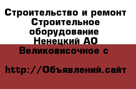 Строительство и ремонт Строительное оборудование. Ненецкий АО,Великовисочное с.